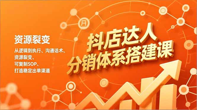 抖店达人分销体系搭建课，从逻辑到执行、沟通话术、资源裂变，可复制SOP，打造稳定出单渠道_酷乐网