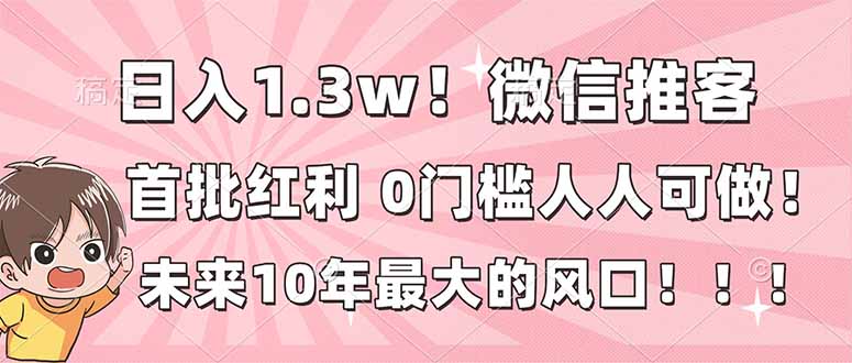 日入1.3w！微信推客，首批红利，未来10年最大的风口，0门槛，人人可做！_酷乐网