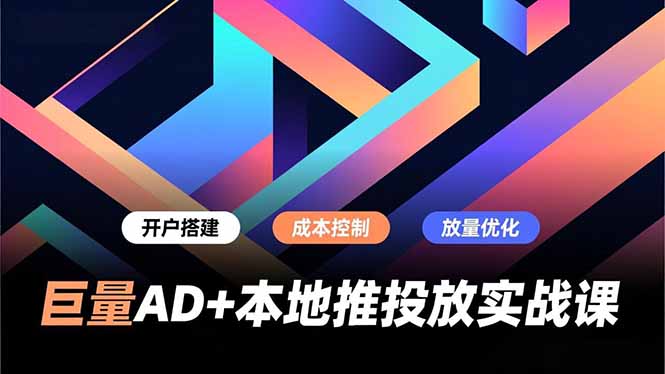 巨量AD+本地推投放实战课，开户搭建、成本控制、放量优化，有效提升商家线上获客与转化效率中-951博客