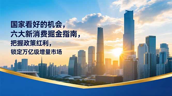 某付费文章:国家看好的机会,六大新消费掘金指南,把握政策红利,锁定万亿级增量市场_酷乐网