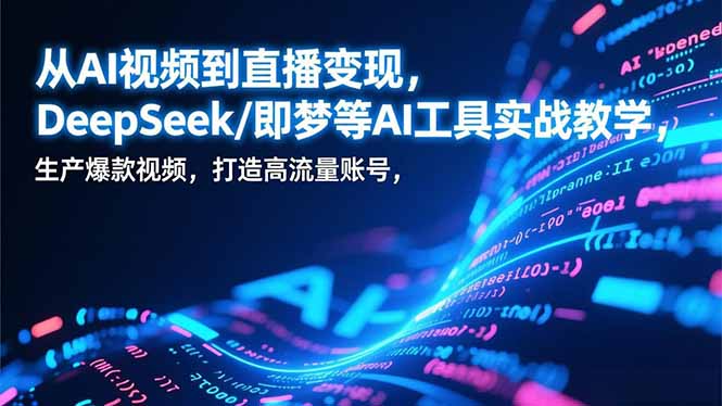 从AI视频到直播变现，DeepSeek/即梦等AI工具实战教学，生产爆款视频，打造高流量账号_酷乐网
