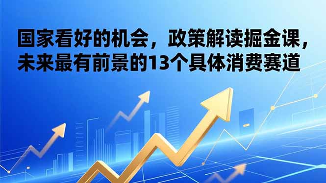 某付费文章:国家看好的机会,政策解读掘金课,未来最有前景的13个具体消费赛道_酷乐网