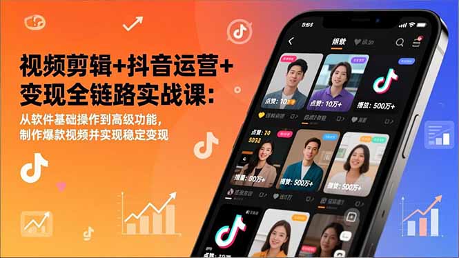 视频剪辑+抖音运营+变现全链路实战课：从软件基础操作到高级功能，制作爆款视频并实现稳定变现-951博客