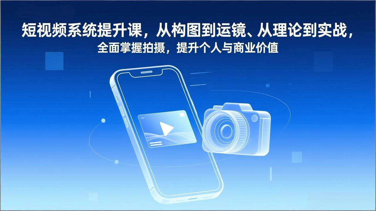 短视频系统提升课，从构图到运镜、从理论到实战，全面掌握拍摄，提升个人与商业价值_酷乐网