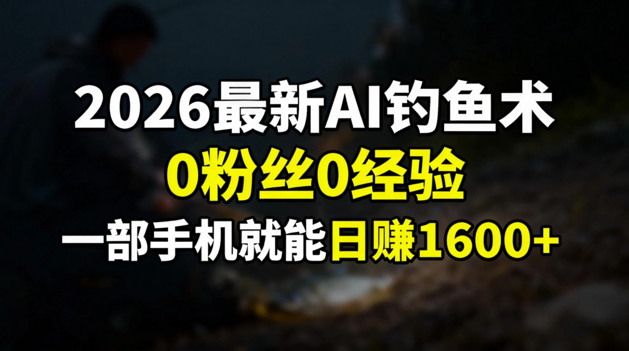 2026最新AI钓鱼术:0粉丝0经验，一部手机就能开启赚钱模式_酷乐网