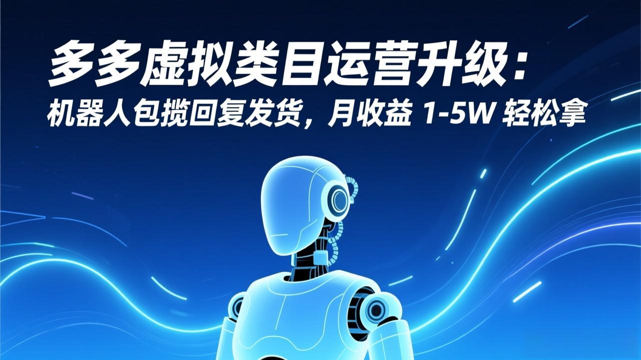 多多虚拟类目运营升级：机器人包揽回复发货，月收益 1-5W 轻松拿_酷乐网