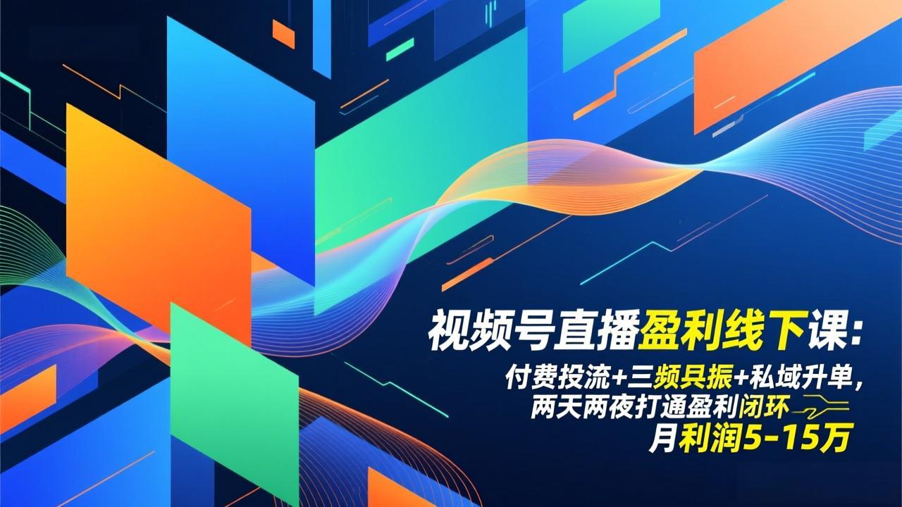 视频号直播盈利线下课：付费投流+三频共振+私域升单，两天两夜打通盈利闭环，月利润5-15万_酷乐网