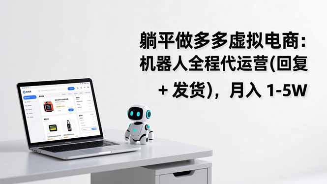 躺平做多多虚拟电商：机器人全程代运营（回复 + 发货），月入 1-5W_酷乐网