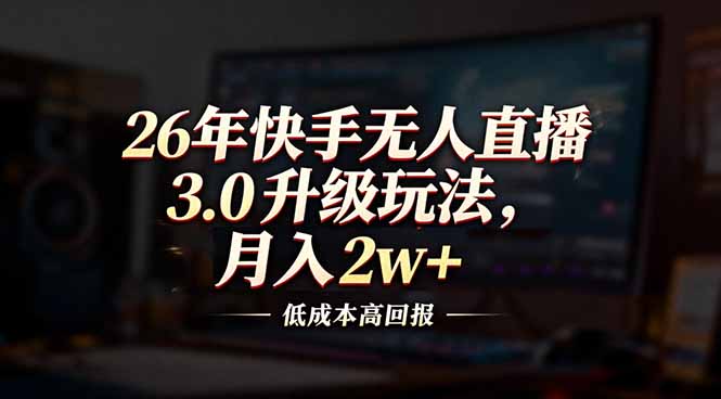 26年快手无人直播3.0升级玩法，低成本高回报，月入2w+_酷乐网