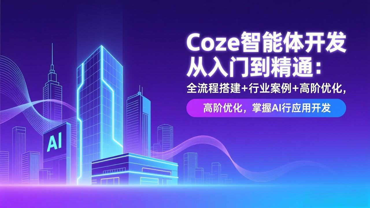 Coze智能体开发从入门到精通：全流程搭建+行业案例+高阶优化，掌握AI应用开发_酷乐网