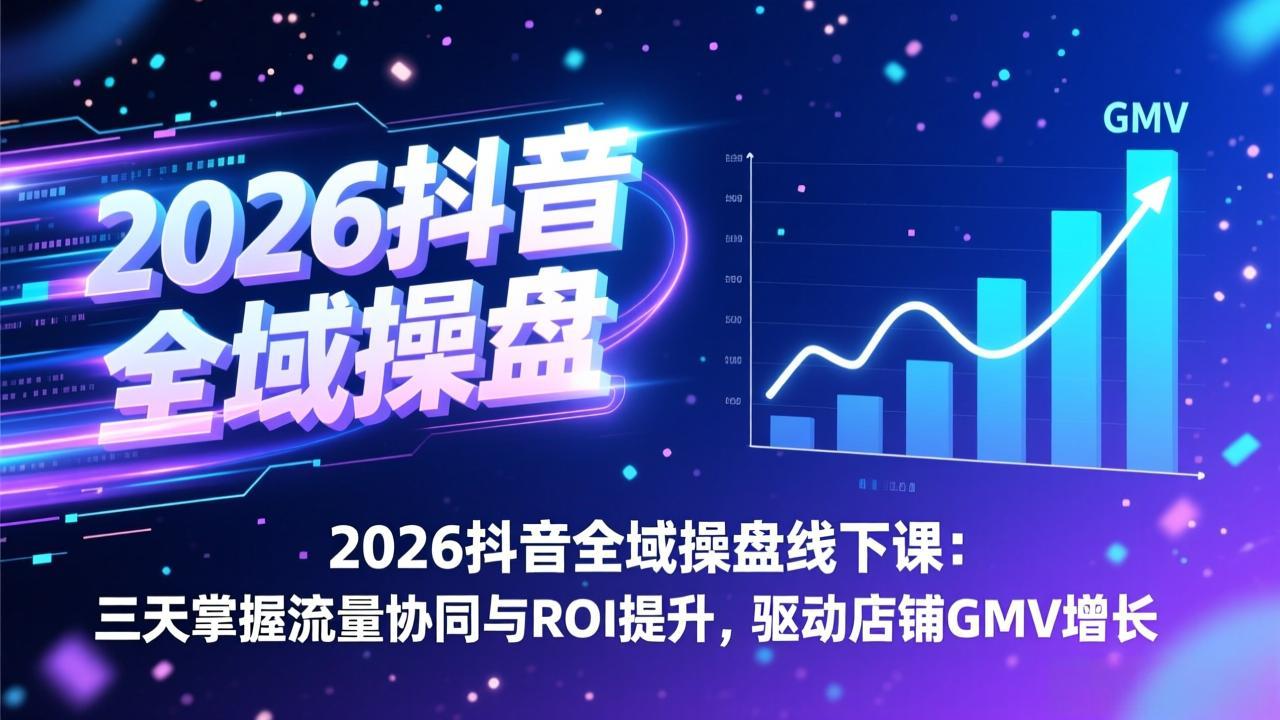 2026抖音全域操盘线下课：三天掌握流量协同与ROI提升，驱动店铺GMV增长-951博客