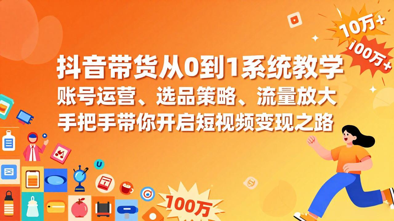 抖音带货从0到1系统教学，账号运营、选品策略、流量放大，手把手带你开启短视频变现之路_酷乐网