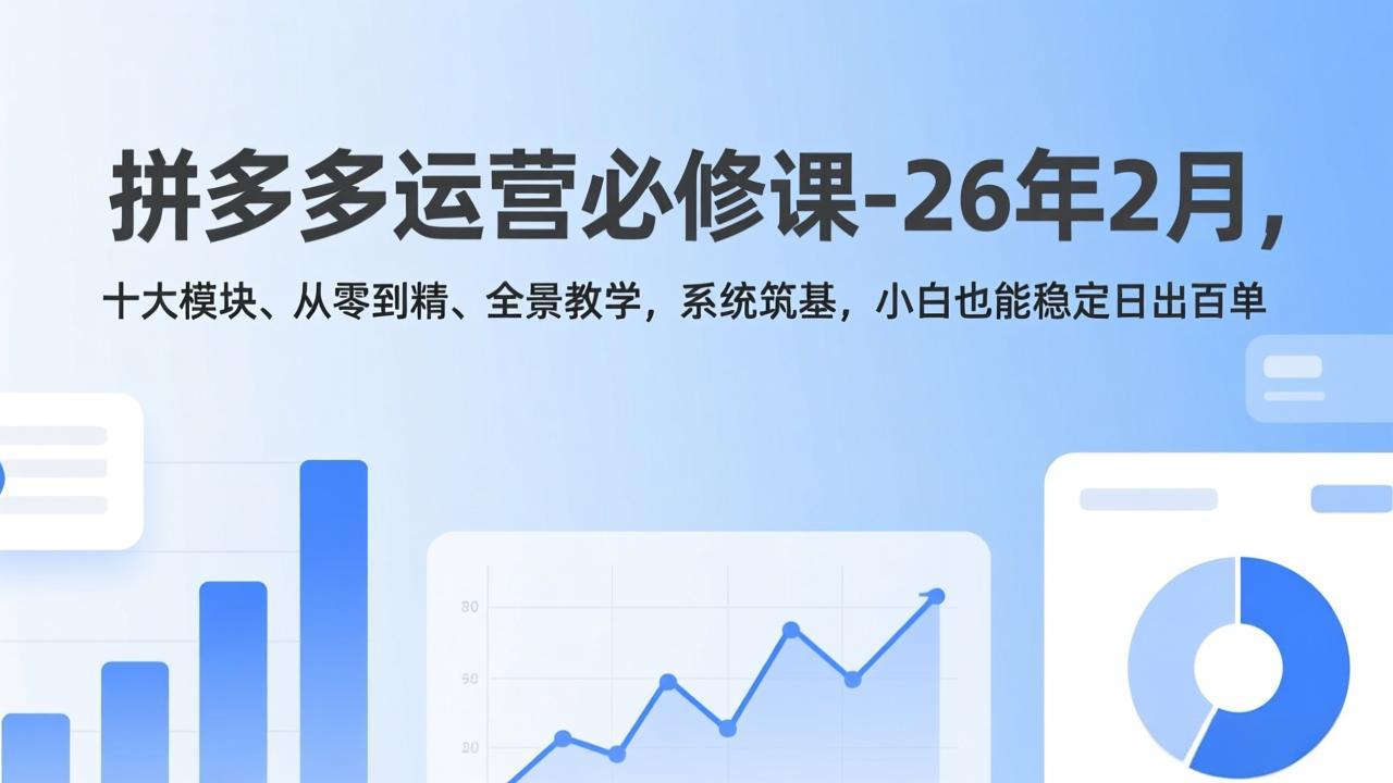拼多多运营必修课-26年2月，十大模块、从零到精、全景教学，系统筑基，小白也能稳定日出百单-951博客