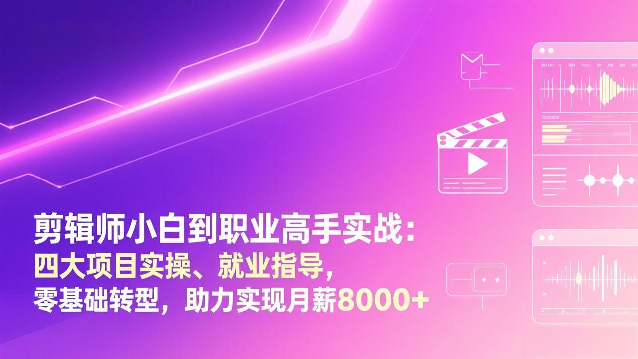 剪辑师小白到职业高手实战：四大项目实操、就业指导，零基础转型，助力实现月薪8000+-951博客