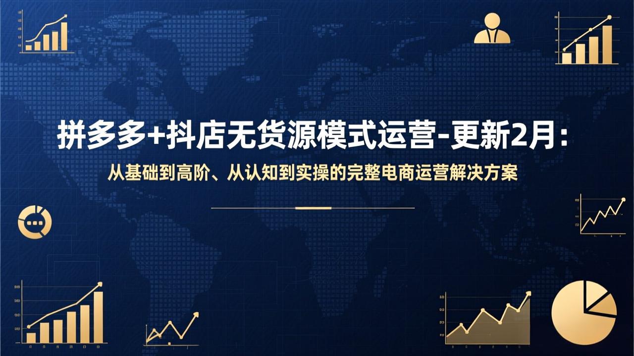 拼多多+抖店无货源模式运营-更新2月：从基础到高阶、从认知到实操的完整电商运营解决方案_酷乐网