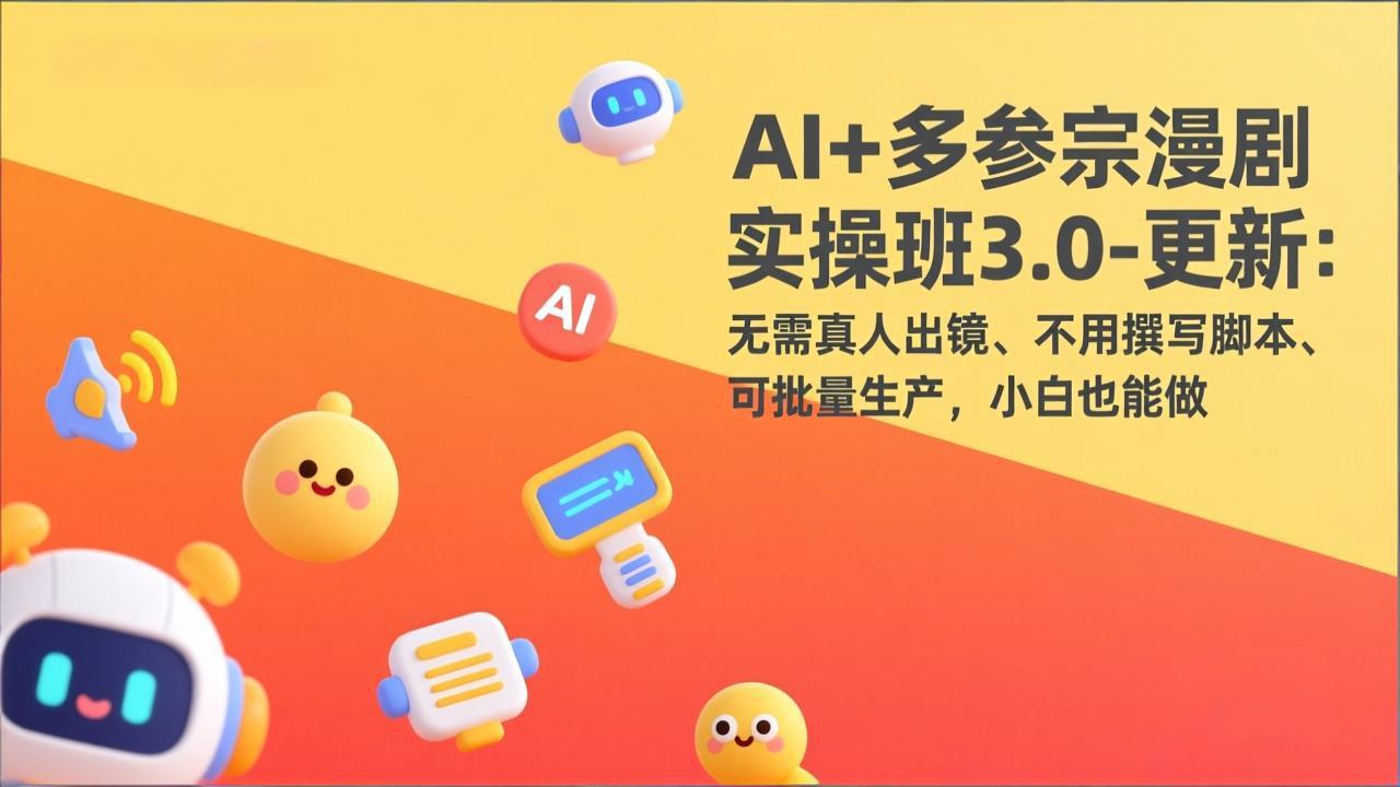 AI+多参宗漫剧实操班3.0-更新：无需真人出镜、不用撰写脚本、可批量生产，小白也能做中创-951博客
