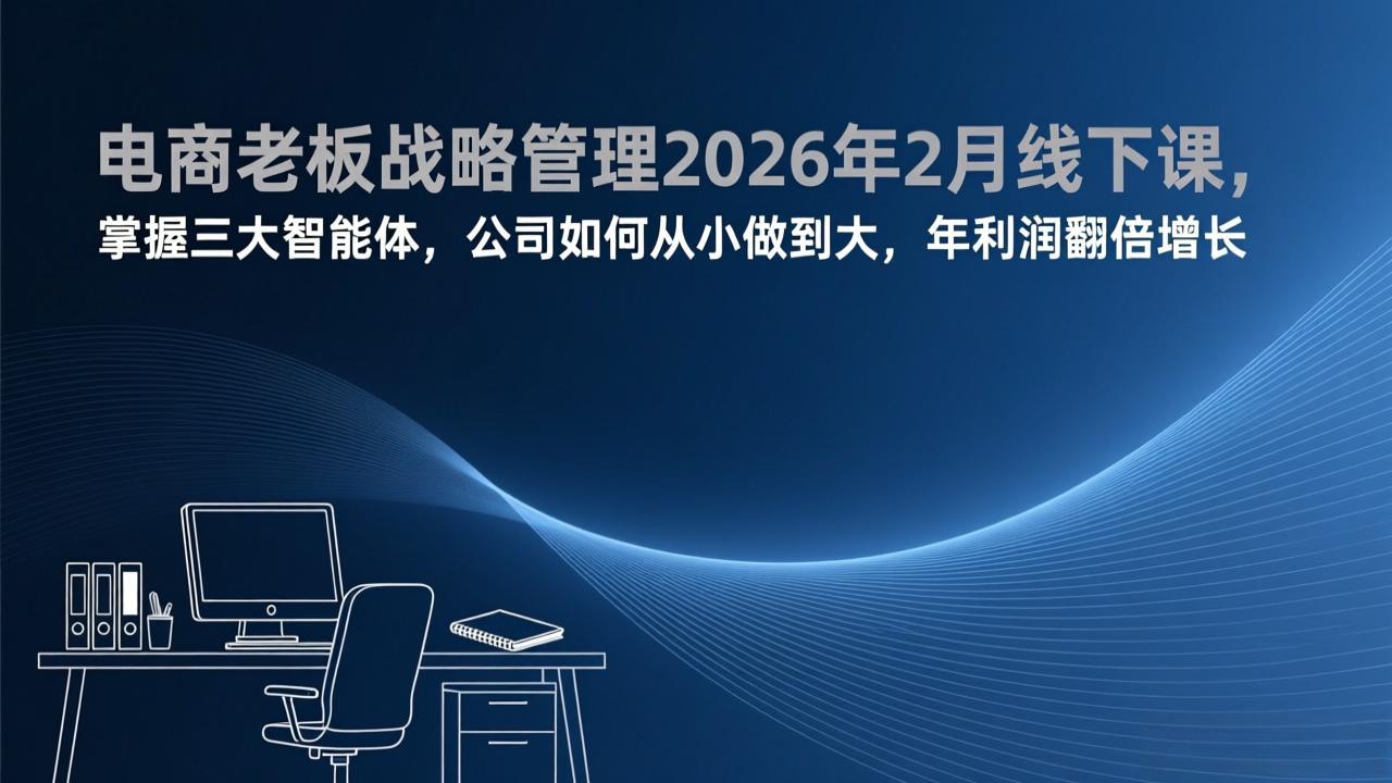 电商老板战略管理2026年2月线下课,掌握三大智能体,公司如何从小做到大,年利润翻倍增长中-951博客
