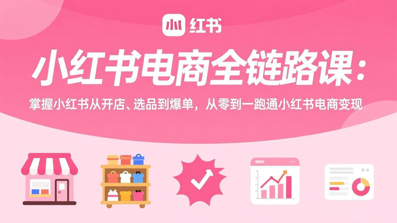小红书电商全链路课:掌握小红书从开店、选品到爆单,从零到一跑通小红书电商变现_酷乐网