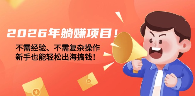 2026年躺赚项目!不需经验、不需复杂操作,新手也能轻松出海搞钱!_酷乐网
