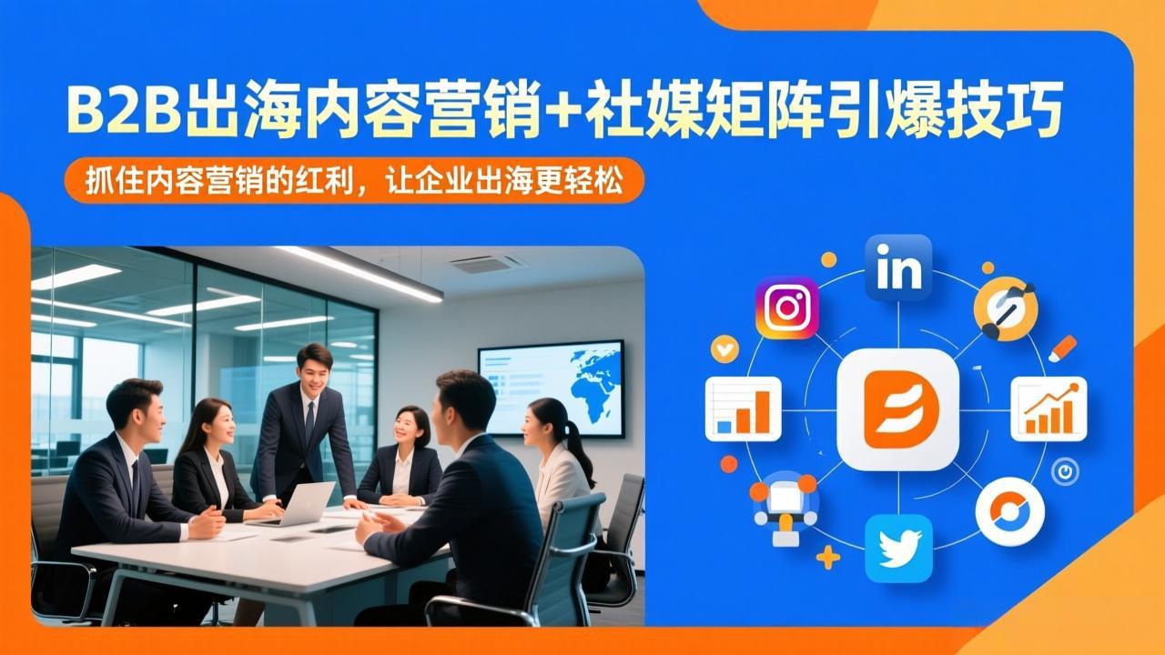 B2B出海内容营销+社媒矩阵引爆技巧：抓住内容营销的红利，让企业出海更轻松_酷乐网