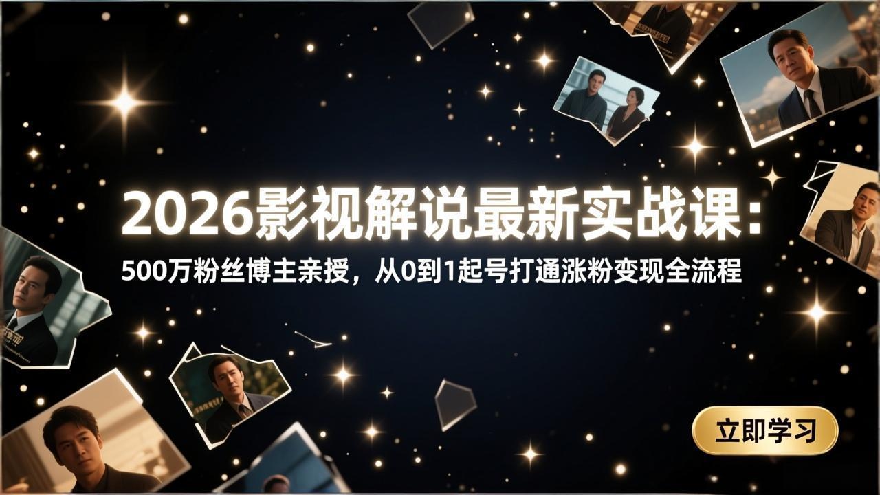 2026影视解说最新实战课:500万粉丝博主亲授,从0到1起号打通涨粉变现全流程-951博客