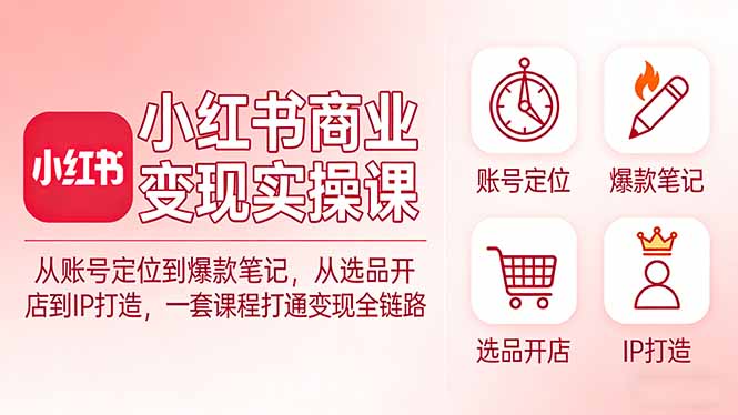 小红书商业变现实操课：从账号定位到爆款笔记，从选品开店到IP打造，一套课程打通变现全链路_酷乐网