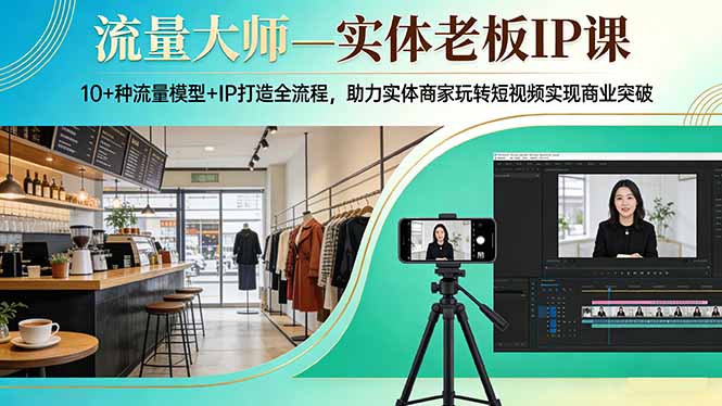 流量大师—实体老板IP课：10+种流量模型+IP打造全流程，助力实体商家玩转短视频实现商业突破_酷乐网