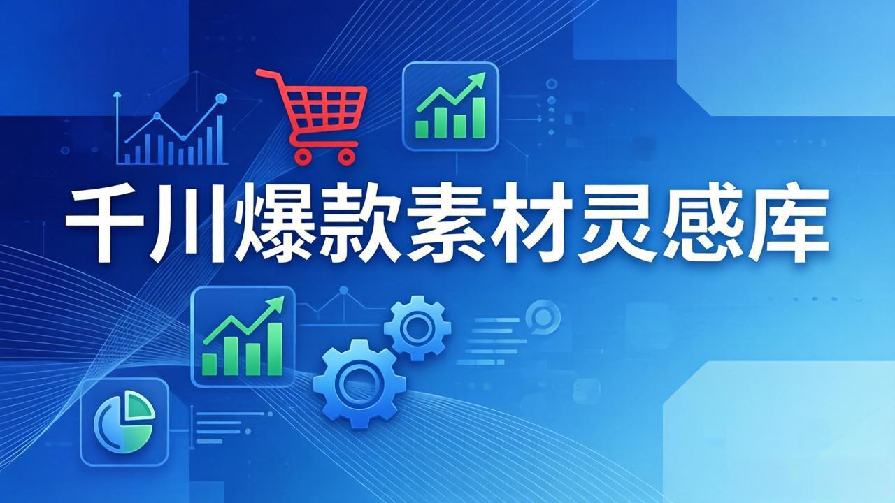 千川爆款素材灵感库:16种产品属性+10种素材类型+三大主题句式,像查字典一样找灵感_酷乐网
