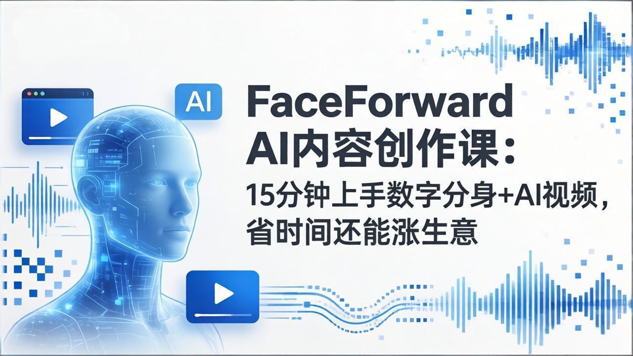 FaceForward AI内容创作课：15分钟上手数字分身+AI视频，省时间还能涨生意_酷乐网