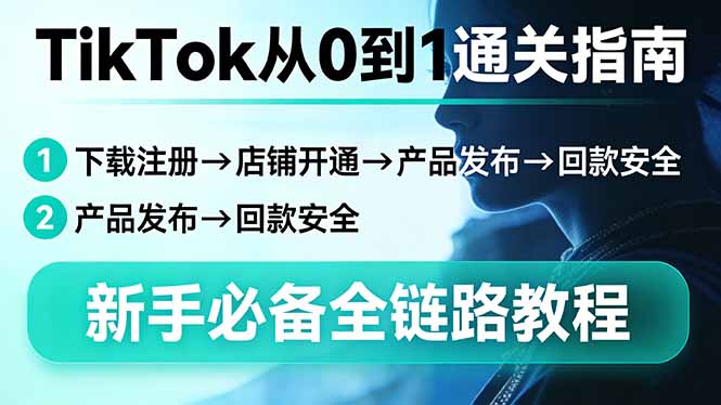 TikTok从0到1通关指南：下载注册→店铺开通→产品发布→回款安全，新手必备全链路教程_酷乐网