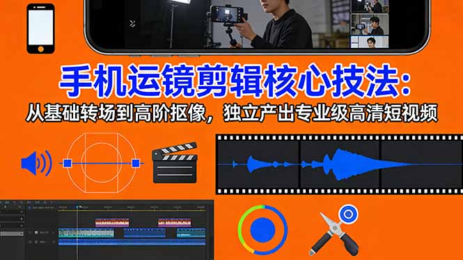 手机运镜 剪辑核心技法：从基础转场到高阶抠像，独立产出专业级高清短视频_酷乐网