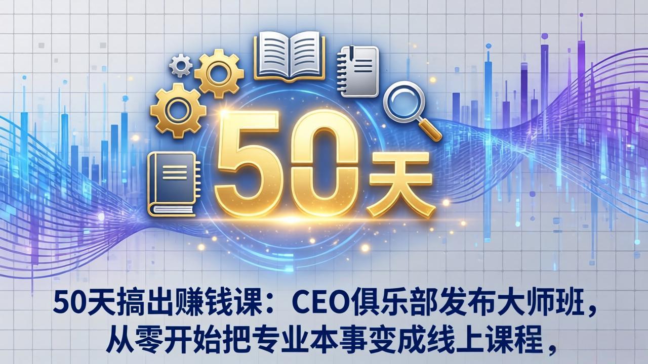 50天搞出赚钱课：CEO俱乐部发布大师班，从零开始把专业本事变成线上课程_酷乐网