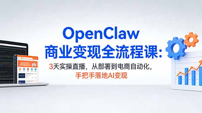 OpenClaw商业变现全流程课:3天实操直播,从部署到电商自动化,手把手落地AI变现_酷乐网