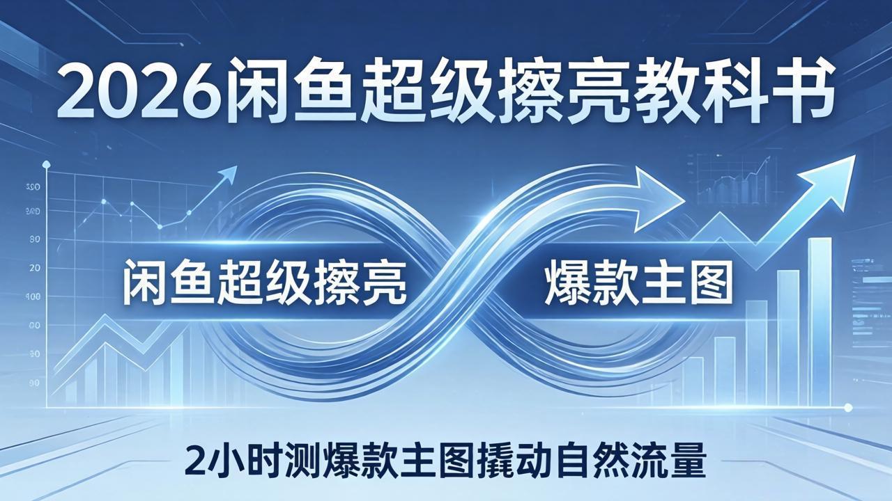 2026闲鱼超级擦亮教科书：底层逻辑出价×转化率，2小时测爆款主图撬动自然流量_酷乐网