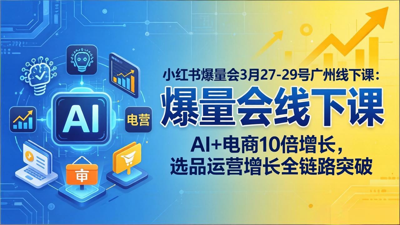 小红书爆量会3月27-29号广州线下课：AI+电商10倍增长，选品运营增长全链路突破_酷乐网