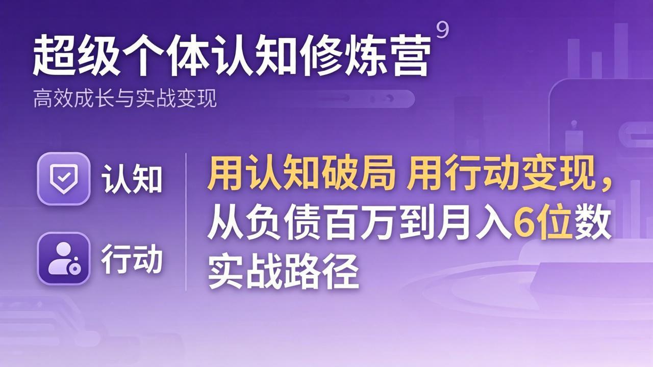 超级个体认知修炼营：用认知破局用行动变现，从负债百万到月入6位数实战路径_酷乐网
