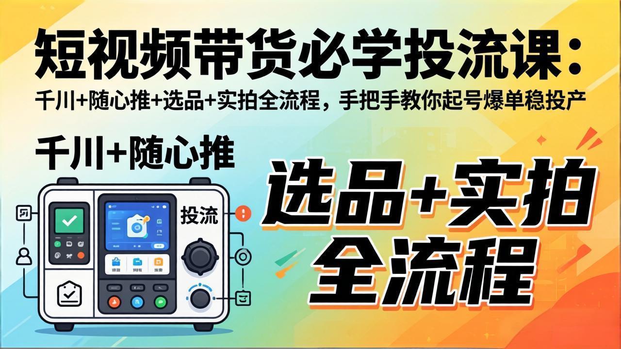 短视频带货必学投流课:千川+随心推+选品+实拍全流程,手把手教你起号爆单稳投产_酷乐网