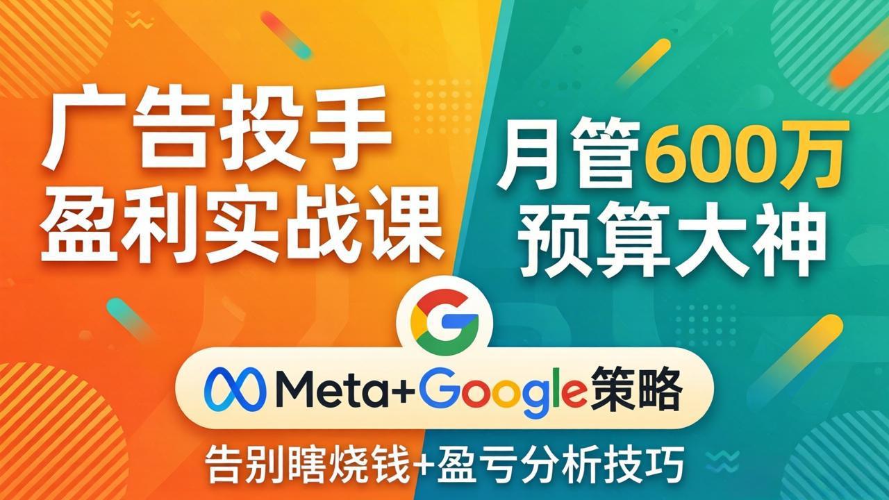广告投手盈利实战课：月管600万预算大神，带你告别瞎烧钱，Meta+Google策略+盈亏分析_酷乐网
