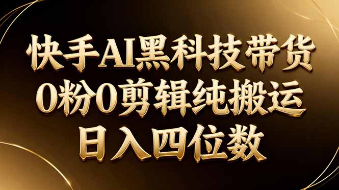 26年最新快手AI黑科技带货，0粉0剪辑，纯搬运，日入四位数_酷乐网