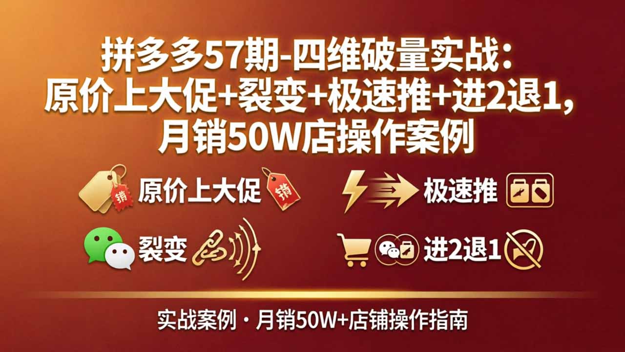 拼多多57期-四维破量实战：原价上大促+裂变+极速推+进2退1，月销50W店操作案例_酷乐网