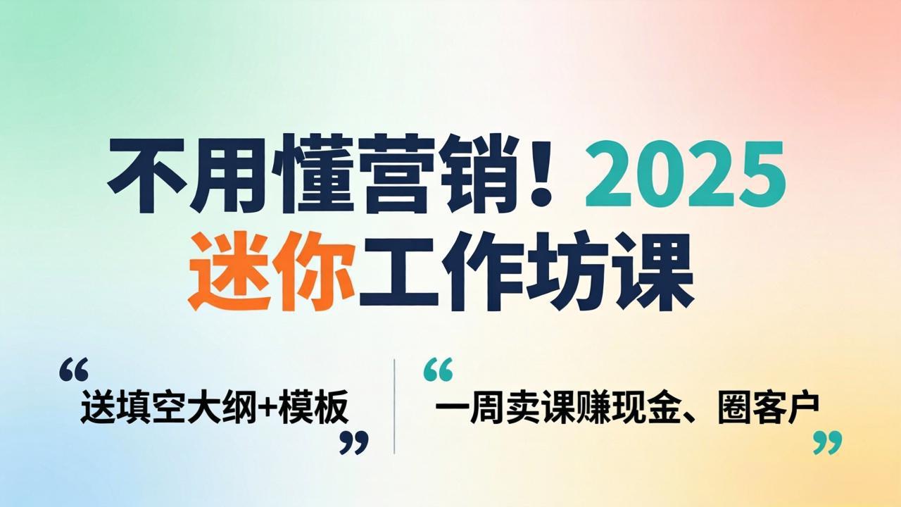 不用懂营销！2025 迷你工作坊课：送填空大纲 + 模板，一周卖课赚现金、圈客户_酷乐网