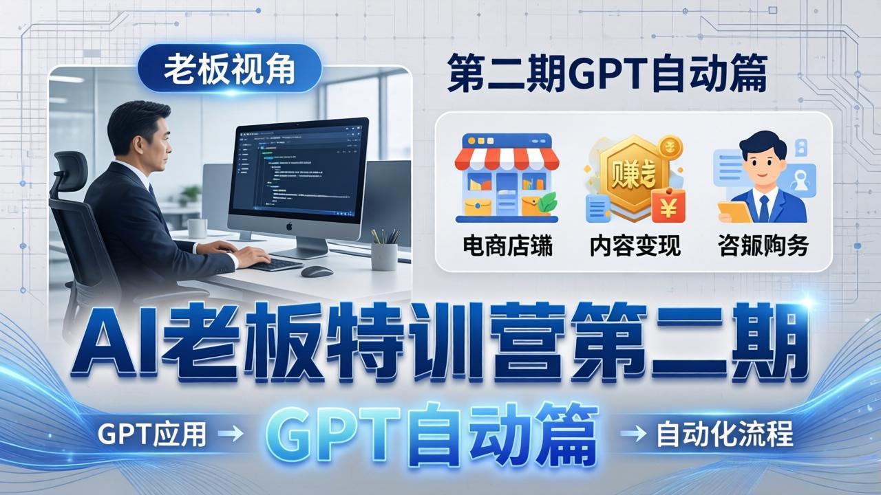 AI老板特训营第二期GPT自动篇:GPT应用+赚钱案例+自动化流程,老板AI降本增效课_酷乐网