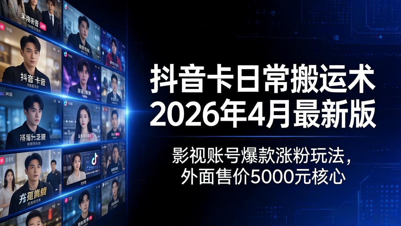 抖音卡日常搬运术2026年4月最新版：影视账号爆款涨粉玩法，外面售价5000元核心_酷乐网