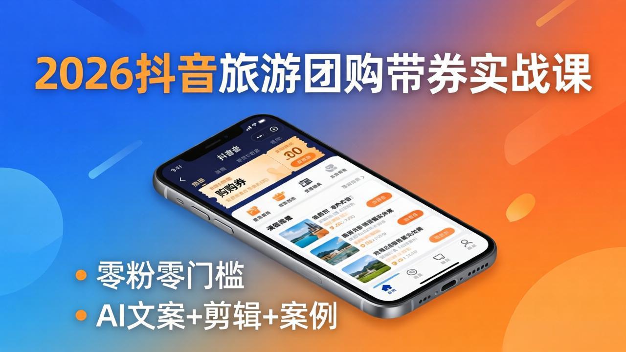 2026抖音旅游团购带券实战课：零粉零门槛，AI文案+剪辑+案例，躺着赚门票佣金-951博客