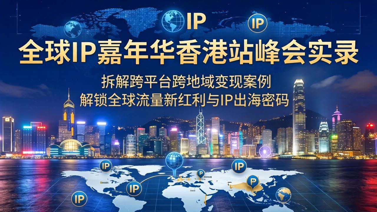 全球IP嘉年华香港站峰会实录，拆解跨平台跨地域变现案例，解锁全球流量新红利与IP出海密码中-951博客